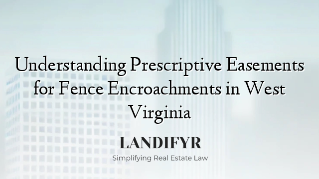 Understanding Prescriptive Easements for Fence Encroachments in West Virginia
