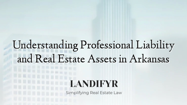 Understanding Professional Liability and Real Estate Assets in Arkansas