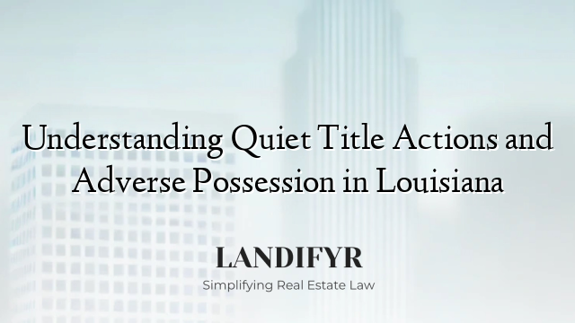 Understanding Quiet Title Actions and Adverse Possession in Louisiana