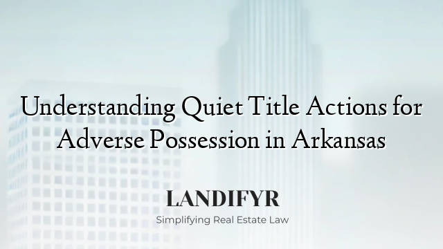 Understanding Quiet Title Actions for Adverse Possession in Arkansas
