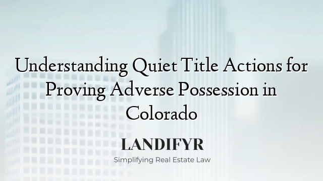 Understanding Quiet Title Actions for Proving Adverse Possession in Colorado