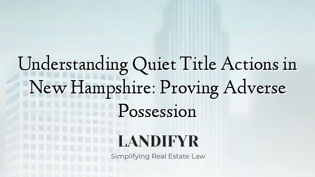 Understanding Quiet Title Actions in New Hampshire: Proving Adverse Possession