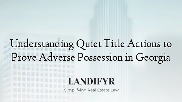 Understanding Quiet Title Actions to Prove Adverse Possession in Georgia