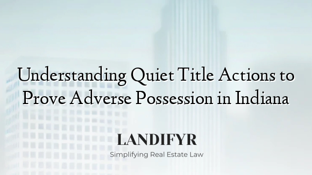 Understanding Quiet Title Actions to Prove Adverse Possession in Indiana