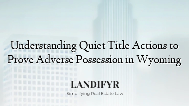 Understanding Quiet Title Actions to Prove Adverse Possession in Wyoming