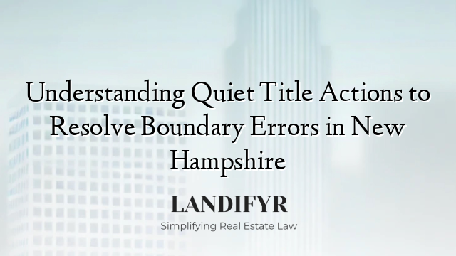 Understanding Quiet Title Actions to Resolve Boundary Errors in New Hampshire