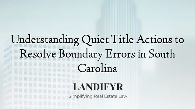 Understanding Quiet Title Actions to Resolve Boundary Errors in South Carolina