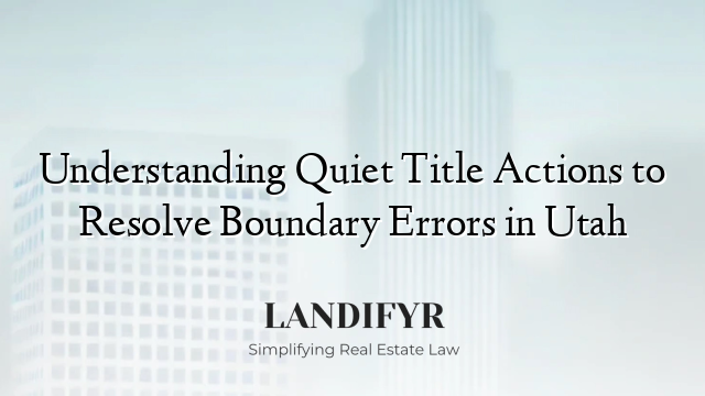Understanding Quiet Title Actions to Resolve Boundary Errors in Utah