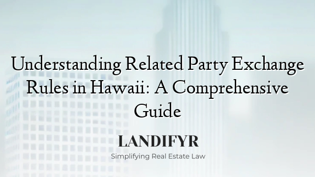 Understanding Related Party Exchange Rules in Hawaii: A Comprehensive Guide