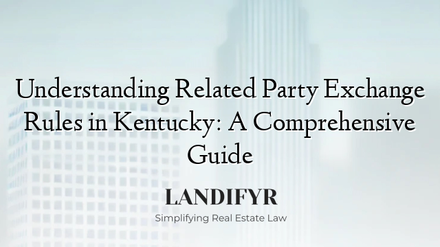 Understanding Related Party Exchange Rules in Kentucky: A Comprehensive Guide