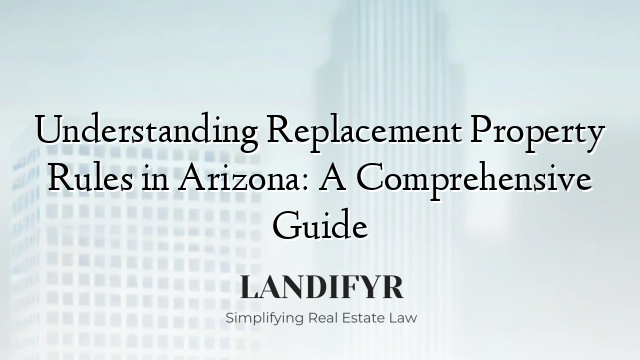 Understanding Replacement Property Rules in Arizona: A Comprehensive Guide