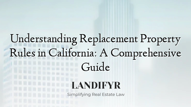Understanding Replacement Property Rules in California: A Comprehensive Guide