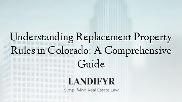 Understanding Replacement Property Rules in Colorado: A Comprehensive Guide