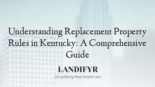 Understanding Replacement Property Rules in Kentucky: A Comprehensive Guide
