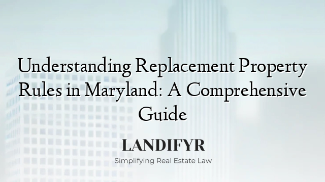 Understanding Replacement Property Rules in Maryland: A Comprehensive Guide