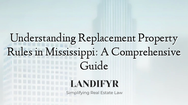 Understanding Replacement Property Rules in Mississippi: A Comprehensive Guide