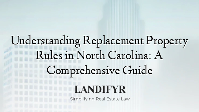 Understanding Replacement Property Rules in North Carolina: A Comprehensive Guide