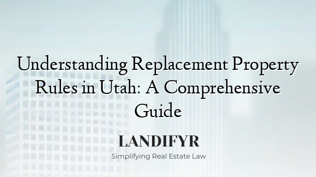 Understanding Replacement Property Rules in Utah: A Comprehensive Guide