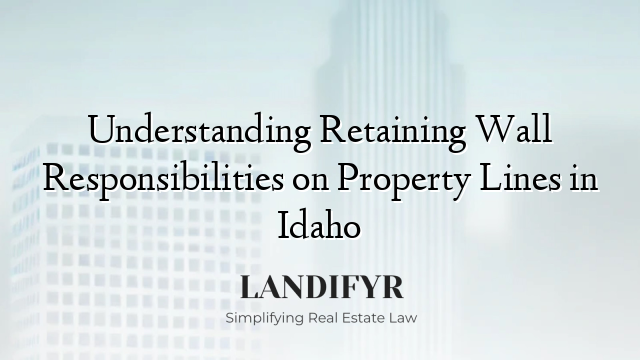 Understanding Retaining Wall Responsibilities on Property Lines in Idaho