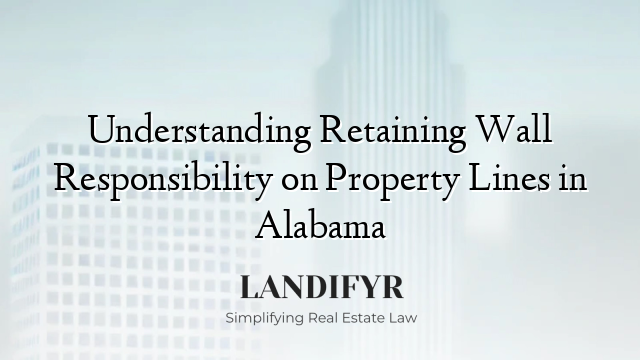 Understanding Retaining Wall Responsibility on Property Lines in Alabama