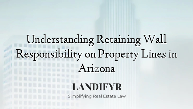 Understanding Retaining Wall Responsibility on Property Lines in Arizona