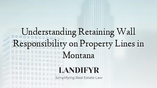 Understanding Retaining Wall Responsibility on Property Lines in Montana