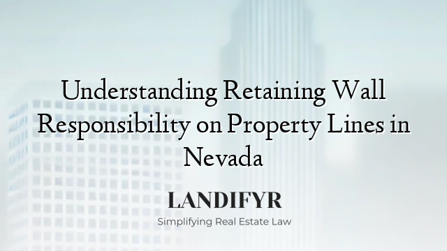 Understanding Retaining Wall Responsibility on Property Lines in Nevada
