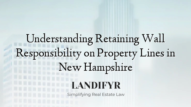 Understanding Retaining Wall Responsibility on Property Lines in New Hampshire
