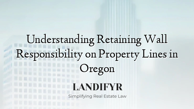 Understanding Retaining Wall Responsibility on Property Lines in Oregon