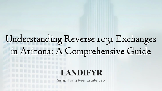 Understanding Reverse 1031 Exchanges in Arizona: A Comprehensive Guide