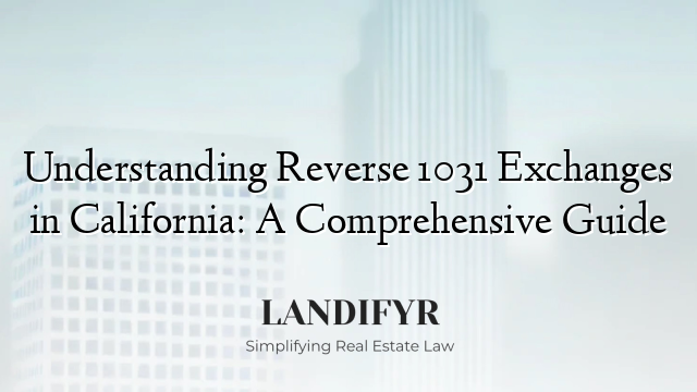 Understanding Reverse 1031 Exchanges in California: A Comprehensive Guide