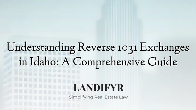 Understanding Reverse 1031 Exchanges in Idaho: A Comprehensive Guide
