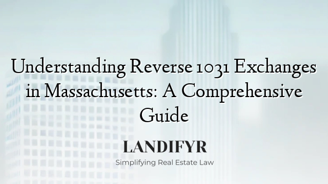 Understanding Reverse 1031 Exchanges in Massachusetts: A Comprehensive Guide