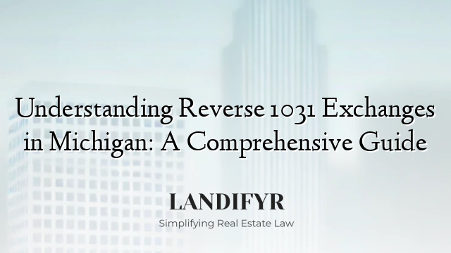 Understanding Reverse 1031 Exchanges in Michigan: A Comprehensive Guide