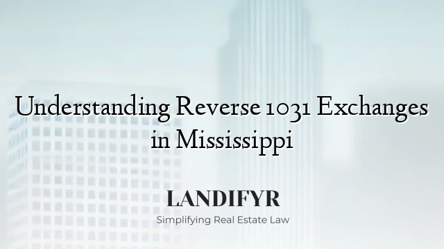 Understanding Reverse 1031 Exchanges in Mississippi