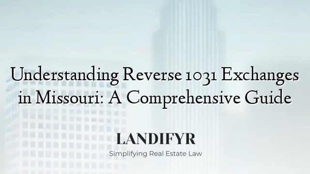 Understanding Reverse 1031 Exchanges in Missouri: A Comprehensive Guide