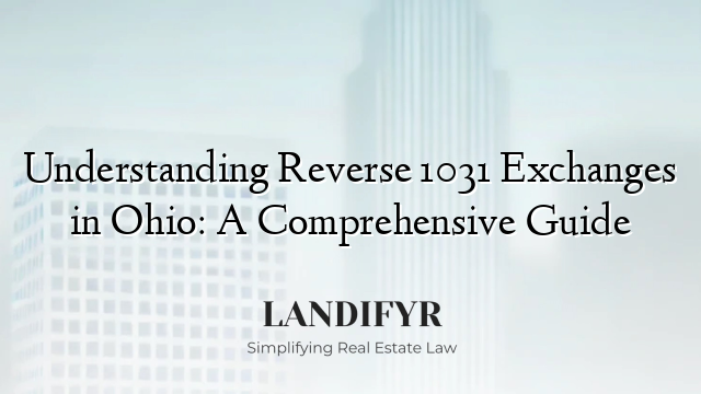 Understanding Reverse 1031 Exchanges in Ohio: A Comprehensive Guide