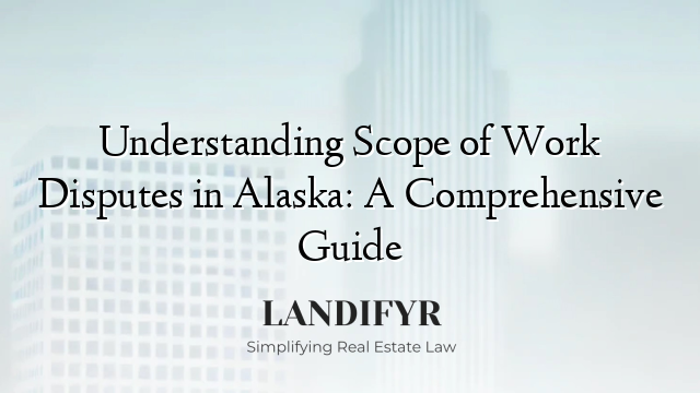 Understanding Scope of Work Disputes in Alaska: A Comprehensive Guide
