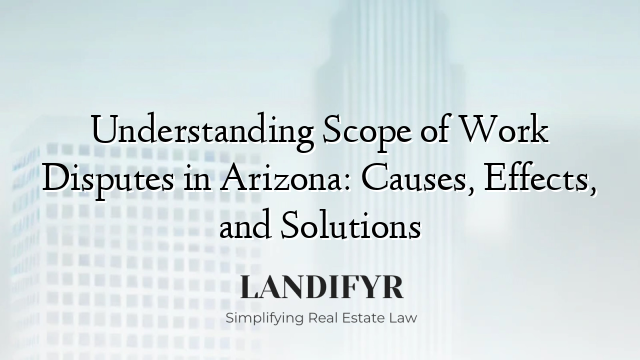 Understanding Scope of Work Disputes in Arizona: Causes, Effects, and Solutions
