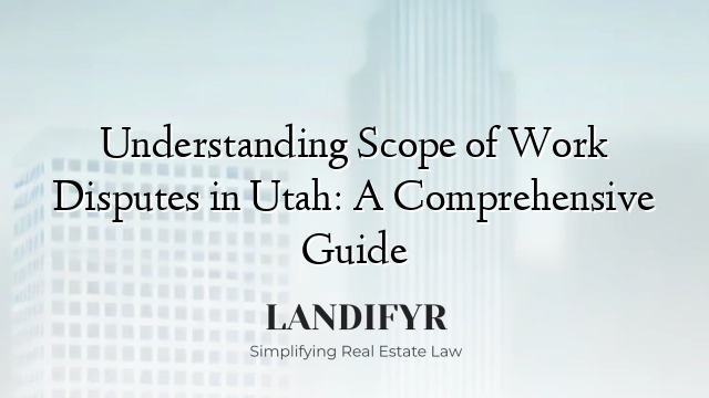 Understanding Scope of Work Disputes in Utah: A Comprehensive Guide