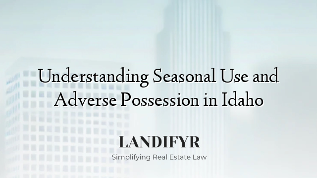 Understanding Seasonal Use and Adverse Possession in Idaho