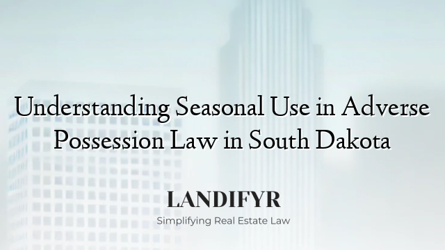 Understanding Seasonal Use in Adverse Possession Law in South Dakota