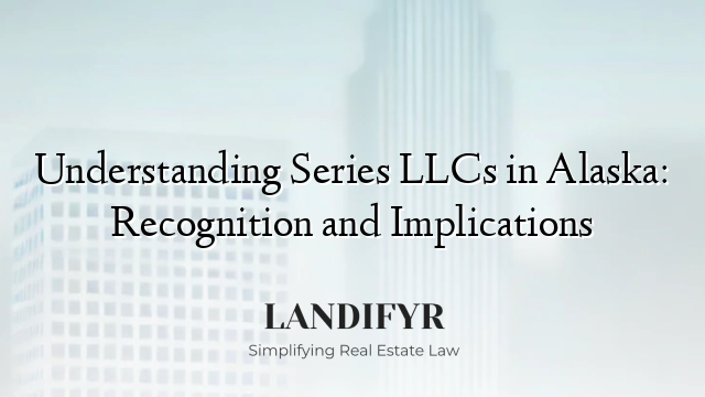 Understanding Series LLCs in Alaska: Recognition and Implications