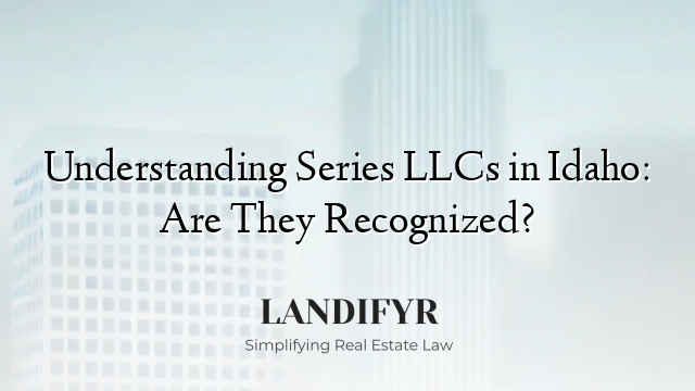 Understanding Series LLCs in Idaho: Are They Recognized?