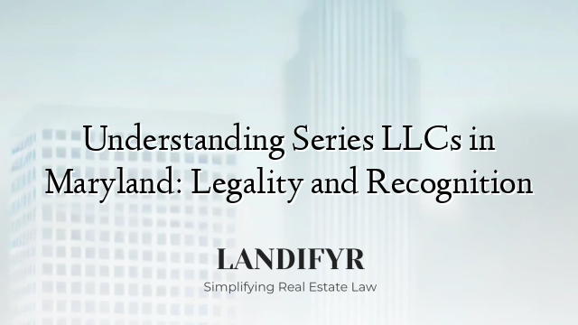 Understanding Series LLCs in Maryland: Legality and Recognition