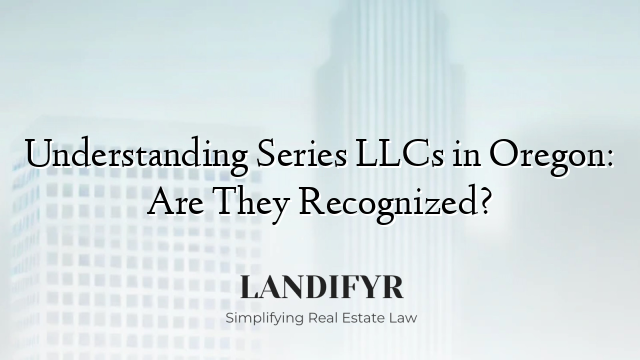 Understanding Series LLCs in Oregon: Are They Recognized?