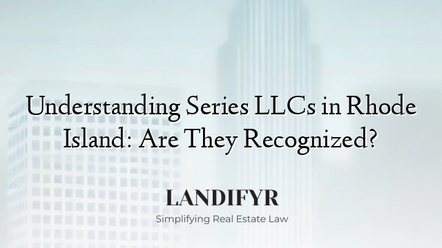 Understanding Series LLCs in Rhode Island: Are They Recognized?