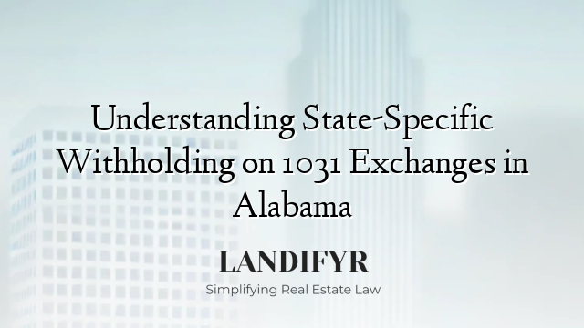 Understanding State-Specific Withholding on 1031 Exchanges in Alabama