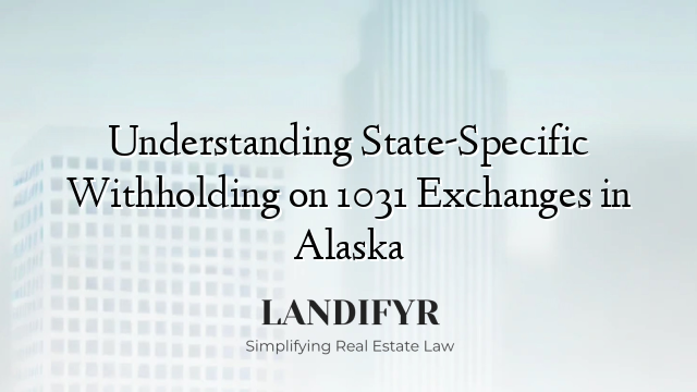 Understanding State-Specific Withholding on 1031 Exchanges in Alaska