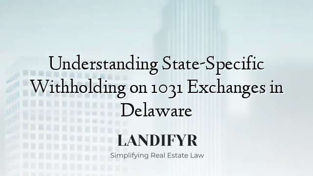 Understanding State-Specific Withholding on 1031 Exchanges in Delaware